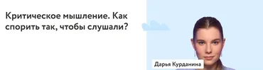 [ФоксФорд] Критическое мышление. Как спорить так, чтобы слушали? (Дарья Курданина)