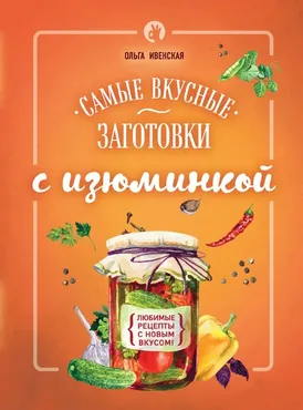 Самые вкусные заготовки с изюминкой (Ольга Ивенская)