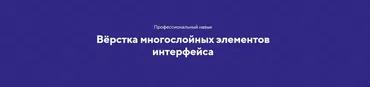 [НТМL academy] Вёрстка многослойных элементов интерфейса. Тариф Полный комплект