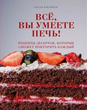 Всё, вы умеете печь! Рецепты десертов, которые сможет повторить каждый (Настя Вэрайети)