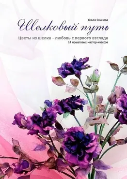 [Русская школа цветоделия] Книга «Шелковый путь» - 14 мастер-классов (Эл. версия) (Ольга Якимова)