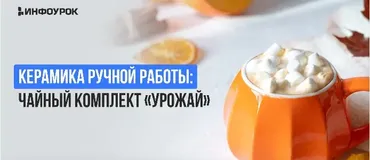 [Инфоурок] Керамика ручной работы. Чайный комплект «Урожай» (Милана Курмамбаева)