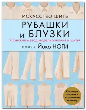 Искусство шить рубашки и блузки. Японский метод моделирования и шитья (Йоко Ноги)