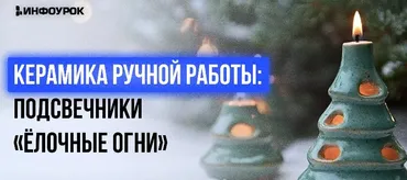 [Инфоурок] Мастер-класс «Керамика ручной работы: подсвечники «Ёлочные огни»» (Милана Курмамбаева)