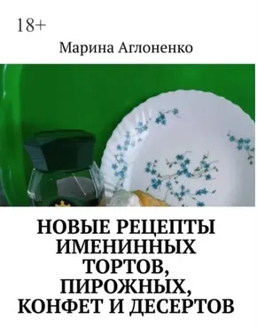 Новые рецепты именинных тортов, пирожных, конфет и десертов. Шикарный праздник детства (Марина Аглоненко)
