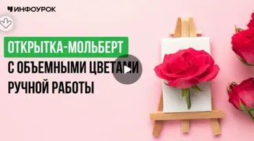 [Инфоурок] Открытка-мольберт с объемными цветами ручной работы (Татьяна Филиппова)
