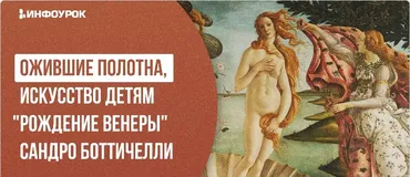 [Инфоурок] Ожившие полотна, искусство детям Рождение Венеры Сандро Боттичелли (Елена Чуманева)