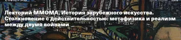 [Лекторий ММОМА] Столкновение с действительностью: метафизика и реализм между двумя войнами. Лекция 5 (Александра Старусева-Першеева)