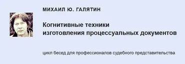 Когнитивные техники изготовления процессуальных документов (Михаил Галятин)
