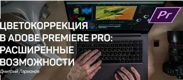 Цветокоррекция в Adobe Premiere PRO: Расширенные возможности (Дмитрий Ларионов)