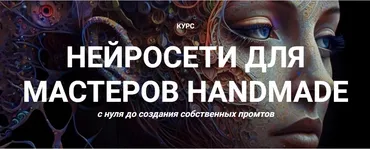 Нейросети для мастеров Handmade с нуля до создания собственных промтов. Тариф Премиум (Галина Шевченко)