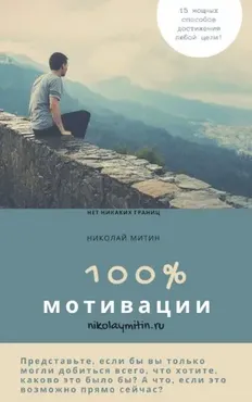 100% мотивации! 15 мощных способов достижения любой цели (Николай Митин)
