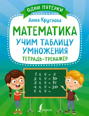Математика. Учим таблицу умножения. Тетрадь-тренажёр (Анна Круглова)