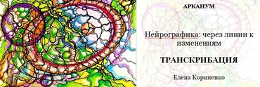 [Арканум] Транскрибация. Нейрографика: через линии к изменениям от 06.03.2019  (Елена Корниенко)