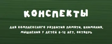 [Zanimatelnayashkola] Конспекты для комплексного развития памяти, внимания, мышления у детей 8-12 лет. Октябрь 2024