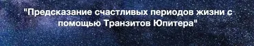 Предсказание счастливых периодов жизни с помощью Транзитов Юпитера (Евгений Волоконцев)