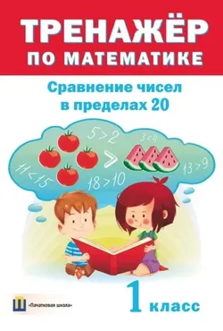 Тренажер по математике. Сравнение чисел в пределах 20. 1 класс (Дмитрий Овчаров)