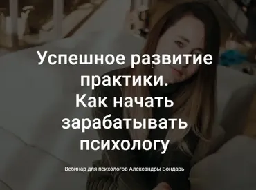 Успешное развитие практики. Как начать зарабатывать психологу (Александра Бондарь)