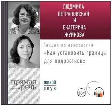 Лекция «Как установить границы для подростков: какое поведение нормально, а какое нет?» (Людмила Петрановская, Екатерина Жуйкова)