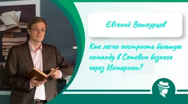 Как легко построить большую команду в Сетевом бизнесе через Интернет? 2016 (Евгений Вешкурцев)