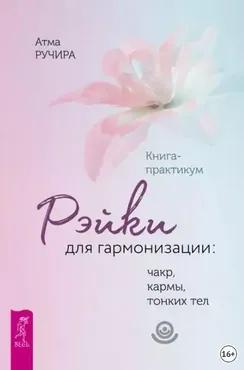 Рэйки для гармонизации: чакр, кармы, тонких тел. Книга-практикум (Атма Ручира)