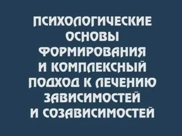 [Институт психотерапии и клинической психологии] Психологические основы формирования и комплексный подход к лечению зависимостей и созависимостей