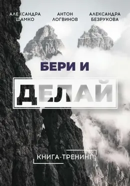 Книга-трениг  Бери и делай  (Антон Логвинов, Александра Безрукова)