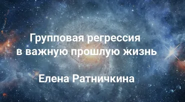 [Институт Открытого поля] Групповая регрессия в важную прошлую жизнь  (Елена Ратничкина)