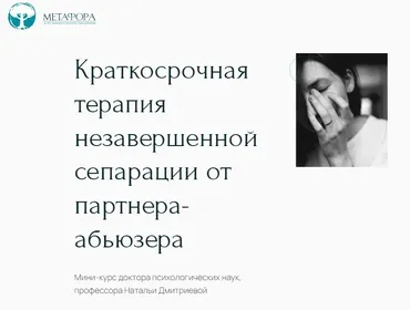 Краткосрочная терапия незавершенной сепарации от партнера-абьюзера (Наталья Дмитриева)