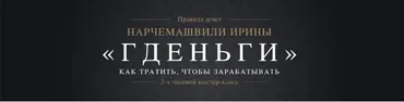 Мастер-класс «Гденьги». Как тратить, чтобы зарабатывать (Ирина Нарчемашвили)