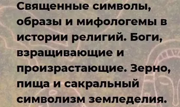 Священные символы, в истории религии. Боги, взращивающие и произрастающие. Зерно, пища и сакральный символизм земледелия (Иван Негреев)