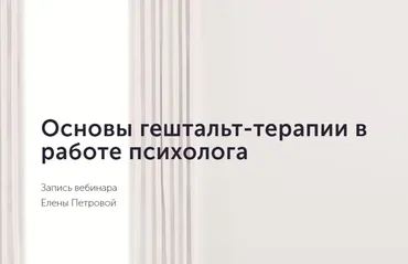Основы гештальт-терапии в работе психолога (Елена Петрова)