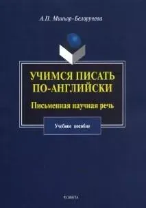 Учимся писать по-английски. Письменная научная речь учебное пособие (Алла Миньяр-Белоручева)