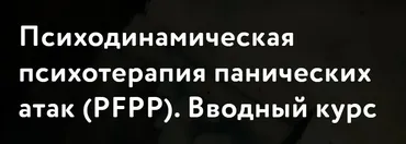 [МАПП] Психодинамическая психотерапия панических атак (PFPP) . Вводный курс (Барбара Милрод)