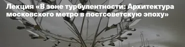 В зоне турбулентности: Архитектура московского метро в постсоветскую эпоху (Дмитрий Гончарук)