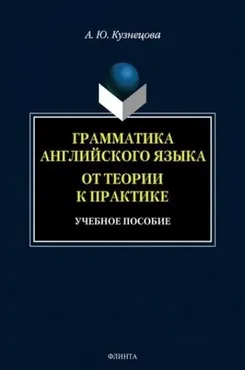 Грамматика английского языка. От теории к практике: учебное пособие (А. Ю. Кузнецова)