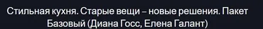 Стильная кухня . Старые вещи - новые решения. Пакет - Базовый (Диана Госс, Елена Галант)