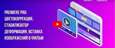 [Инфоурок] Premiere PRO: Цветокоррекция, стабилизатор деформации, вставка изображений в фильм (Сергей Городенский)