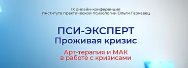 IX онлайн конференция «ПСИ-ЭКСПЕРТ. Проживая кризис. Арт-терапия и МАК в работе с кризисами» (Ольга Гаркавец)