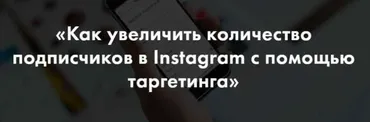 Как увеличить количество подписчиков в Instagram с помощью таргетинга (Алена Целовальникова)