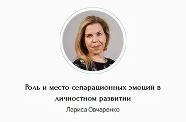 Роль и место сепарационных эмоций в личностном развитии (Лариса Овчаренко)