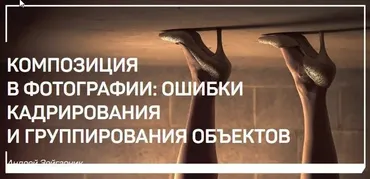 Композиция в фотографии: Ошибки кадрирования и группирования объектов (Андрей Зейгарник)