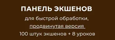 [Phototischenko] Панель экшенов для быстрой обработки, продвинутая версия 100 штук экшенов + 8 уроков