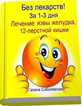 Без лекарств! За 1-3 дня. Лечение язвы желудка, 12-перстной кишки (Галина Соболевская)