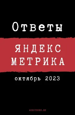 [auditguru] Ответы на вопросы сертификации по Яндекс.Метрике. Октябрь 2023 (Евгений Баруздин)