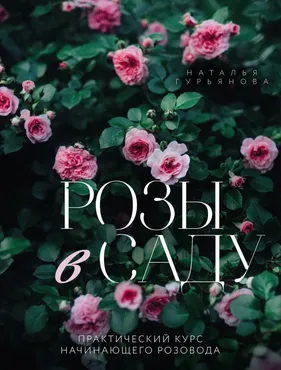 Розы в саду. Практический курс начинающего розовода (Наталья Гурьянова)