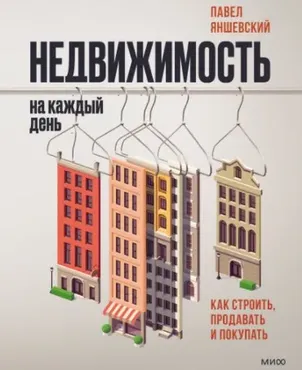 Недвижимость на каждый день. Как строить, продавать и покупать (Павел Яншевский)