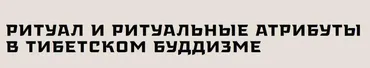[Государственный музей востока] Ритуал и ритуальные атрибуты в тибетском буддизме (Тамара Илюхина)