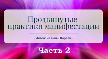 Продвинутые практики манифестации. Интенсив. Часть 2 (Лана Карлен)