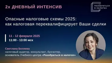 Опасные налоговые схемы 2025: как налоговая переквалифицирует Ваши сделки? (Светлана Беляева)